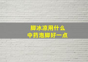 脚冰凉用什么中药泡脚好一点