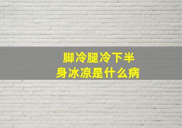 脚冷腿冷下半身冰凉是什么病