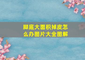 脚底大面积掉皮怎么办图片大全图解