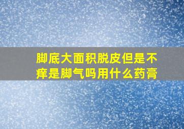 脚底大面积脱皮但是不痒是脚气吗用什么药膏