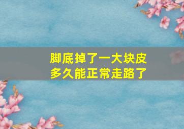 脚底掉了一大块皮多久能正常走路了