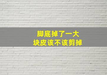 脚底掉了一大块皮该不该剪掉