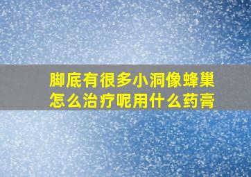 脚底有很多小洞像蜂巢怎么治疗呢用什么药膏