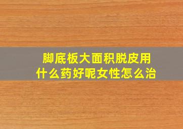 脚底板大面积脱皮用什么药好呢女性怎么治