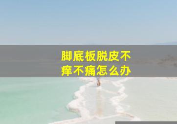 脚底板脱皮不痒不痛怎么办