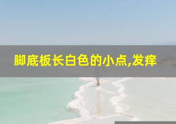 脚底板长白色的小点,发痒