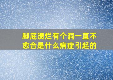 脚底溃烂有个洞一直不愈合是什么病症引起的