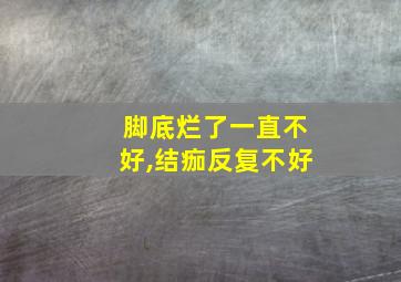 脚底烂了一直不好,结痂反复不好