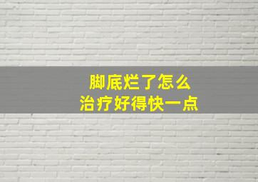 脚底烂了怎么治疗好得快一点