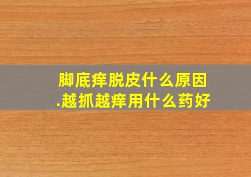 脚底痒脱皮什么原因.越抓越痒用什么药好