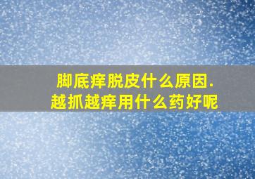 脚底痒脱皮什么原因.越抓越痒用什么药好呢