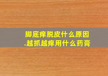 脚底痒脱皮什么原因.越抓越痒用什么药膏