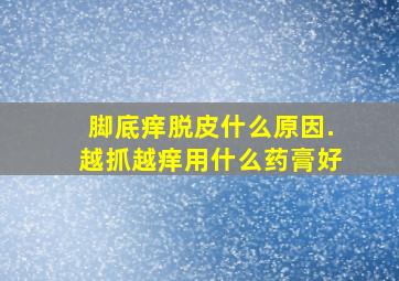 脚底痒脱皮什么原因.越抓越痒用什么药膏好