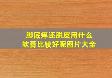 脚底痒还脱皮用什么软膏比较好呢图片大全