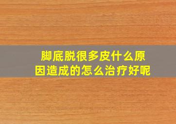 脚底脱很多皮什么原因造成的怎么治疗好呢