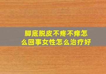 脚底脱皮不疼不痒怎么回事女性怎么治疗好