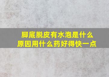 脚底脱皮有水泡是什么原因用什么药好得快一点