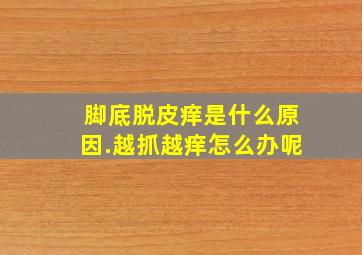 脚底脱皮痒是什么原因.越抓越痒怎么办呢