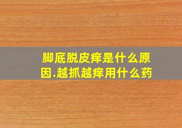 脚底脱皮痒是什么原因.越抓越痒用什么药