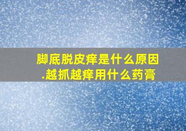 脚底脱皮痒是什么原因.越抓越痒用什么药膏