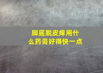 脚底脱皮痒用什么药膏好得快一点