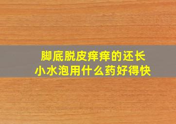 脚底脱皮痒痒的还长小水泡用什么药好得快