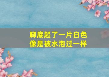 脚底起了一片白色像是被水泡过一样