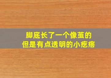 脚底长了一个像茧的但是有点透明的小疙瘩