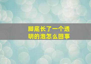 脚底长了一个透明的泡怎么回事