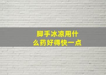 脚手冰凉用什么药好得快一点