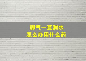 脚气一直淌水怎么办用什么药