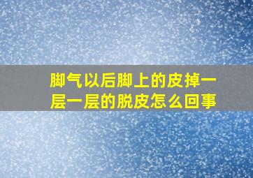 脚气以后脚上的皮掉一层一层的脱皮怎么回事