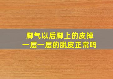 脚气以后脚上的皮掉一层一层的脱皮正常吗