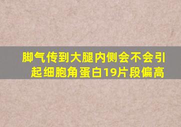 脚气传到大腿内侧会不会引起细胞角蛋白19片段偏高