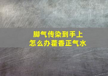 脚气传染到手上怎么办藿香正气水