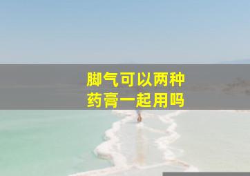 脚气可以两种药膏一起用吗