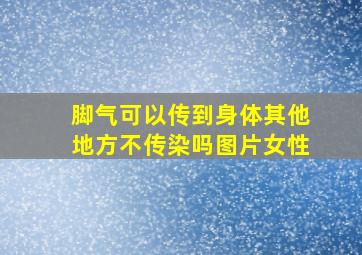 脚气可以传到身体其他地方不传染吗图片女性