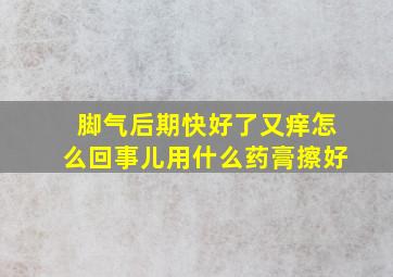 脚气后期快好了又痒怎么回事儿用什么药膏擦好