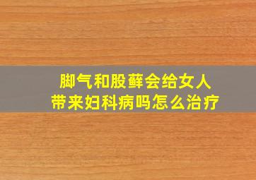 脚气和股藓会给女人带来妇科病吗怎么治疗