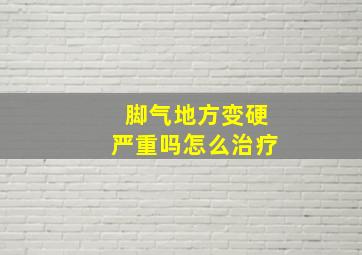 脚气地方变硬严重吗怎么治疗