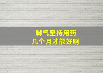 脚气坚持用药几个月才能好啊