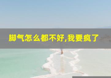 脚气怎么都不好,我要疯了