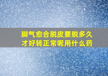 脚气愈合脱皮要脱多久才好转正常呢用什么药