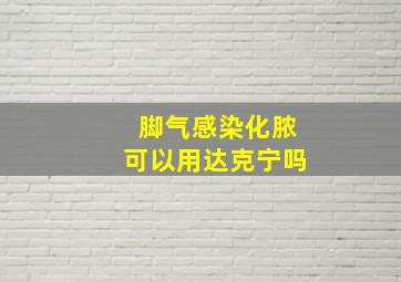 脚气感染化脓可以用达克宁吗