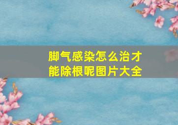 脚气感染怎么治才能除根呢图片大全