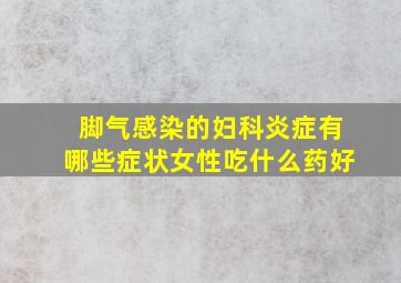 脚气感染的妇科炎症有哪些症状女性吃什么药好