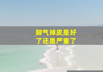 脚气掉皮是好了还是严重了