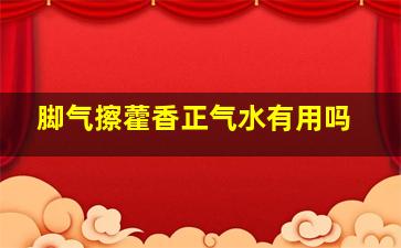 脚气擦藿香正气水有用吗