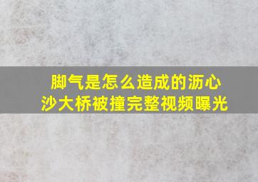 脚气是怎么造成的沥心沙大桥被撞完整视频曝光