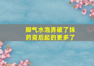 脚气水泡弄破了抹药膏后起的更多了